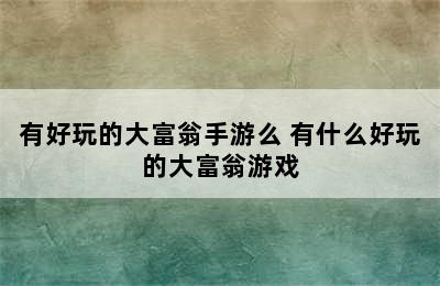 有好玩的大富翁手游么 有什么好玩的大富翁游戏